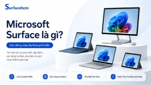 Microsoft Surface là gì? Các dòng máy Surface phổ biến gồm Surface Pro, Surface Laptop, Surface Studio và Surface Go