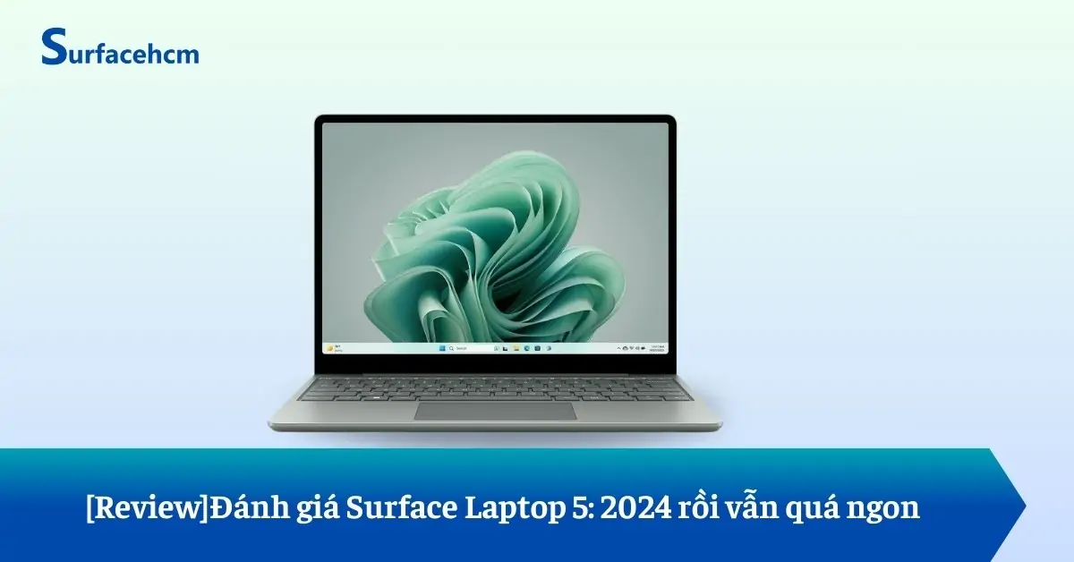 [Review]Đánh giá Surface Laptop 5: 2024 rồi vẫn quá ngon